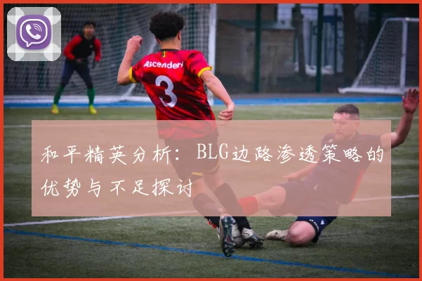 和平精英分析：BLG边路渗透策略的优势与不足探讨