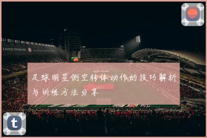足球明星侧空转体动作的技巧解析与训练方法分享