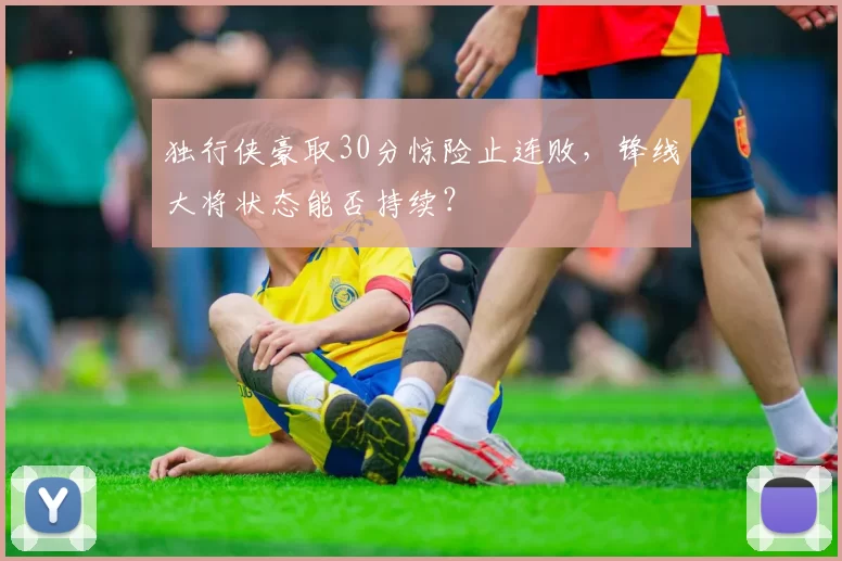 独行侠豪取30分惊险止连败，锋线大将状态能否持续？