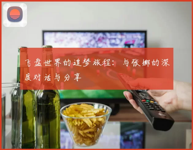 飞盘世界的追梦旅程：与张娜的深度对话与分享
