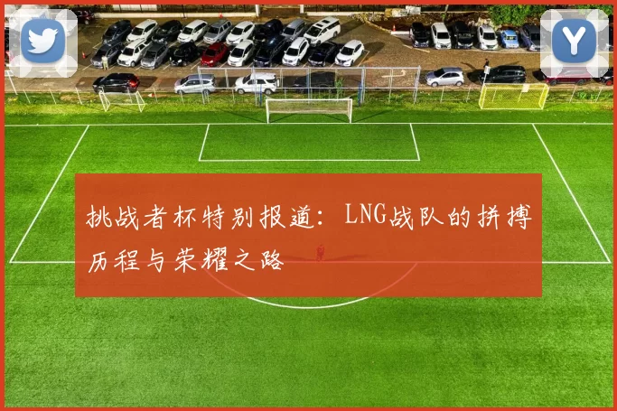挑战者杯特别报道：LNG战队的拼搏历程与荣耀之路