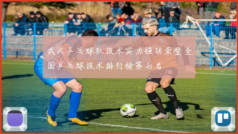 武汉乒乓球队技术实力强劲荣登全国乒乓球技术排行榜第七名
