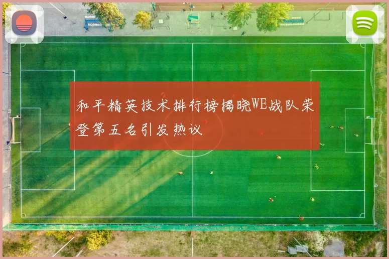和平精英技术排行榜揭晓WE战队荣登第五名引发热议