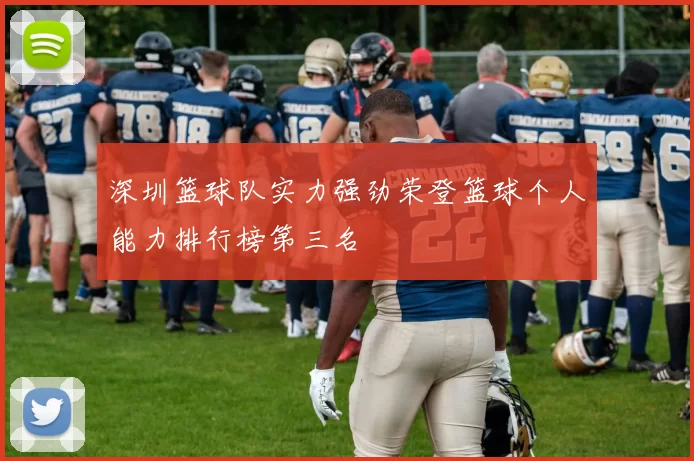 深圳篮球队实力强劲荣登篮球个人能力排行榜第三名