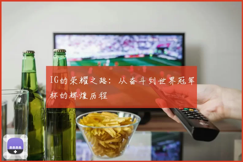 IG的荣耀之路：从奋斗到世界冠军杯的辉煌历程