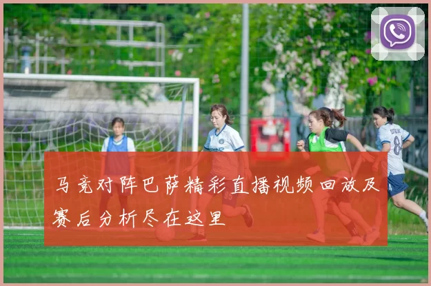 马竞对阵巴萨精彩直播视频回放及赛后分析尽在这里