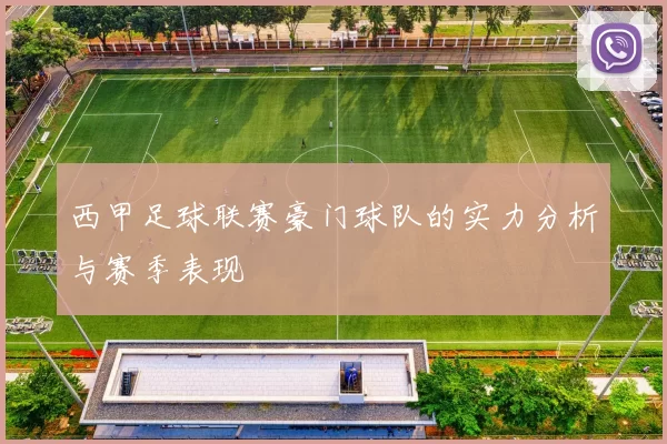 西甲足球联赛豪门球队的实力分析与赛季表现