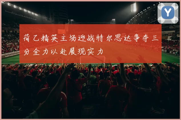 荷乙精英主场迎战特尔思达争夺三分全力以赴展现实力