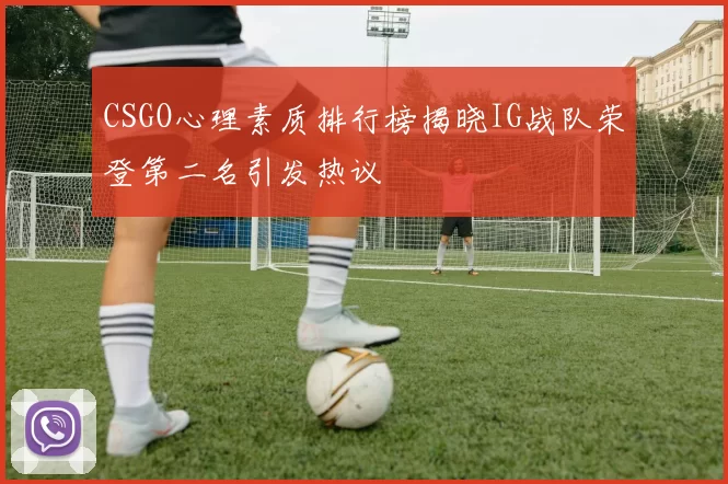 CSGO心理素质排行榜揭晓IG战队荣登第二名引发热议
