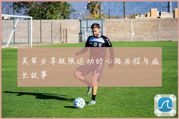 吴军分享极限运动的心路历程与成长故事