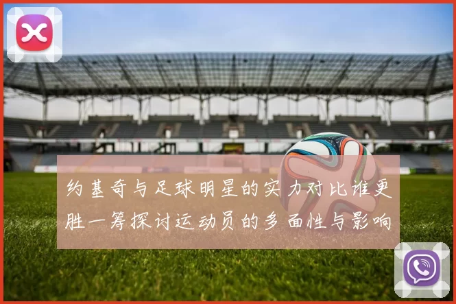 约基奇与足球明星的实力对比谁更胜一筹探讨运动员的多面性与影响力