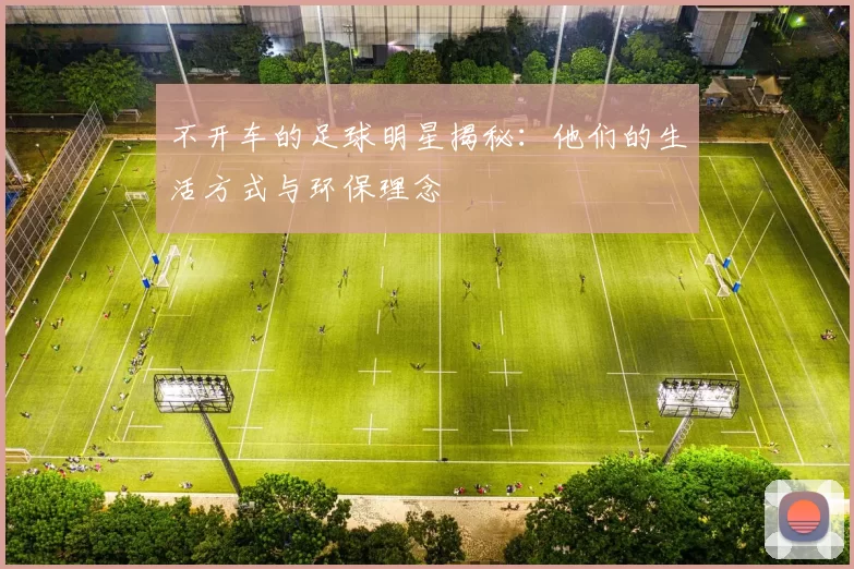 不开车的足球明星揭秘：他们的生活方式与环保理念