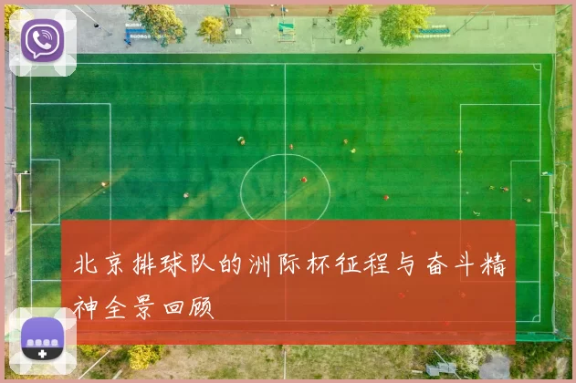 北京排球队的洲际杯征程与奋斗精神全景回顾