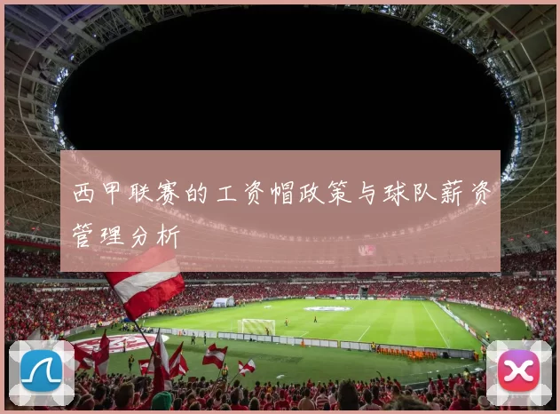 西甲联赛的工资帽政策与球队薪资管理分析