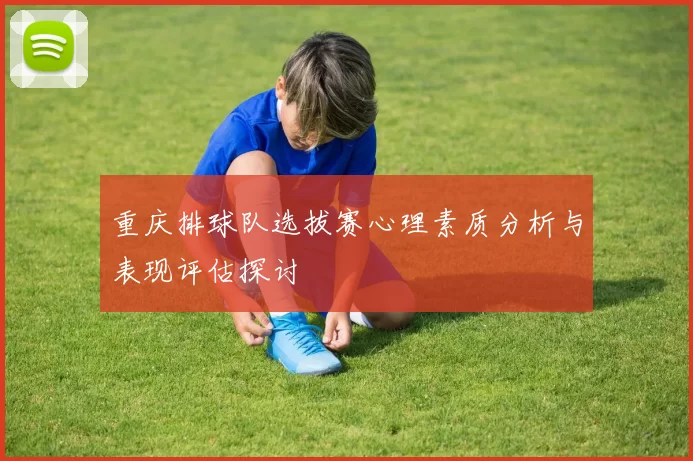 重庆排球队选拔赛心理素质分析与表现评估探讨