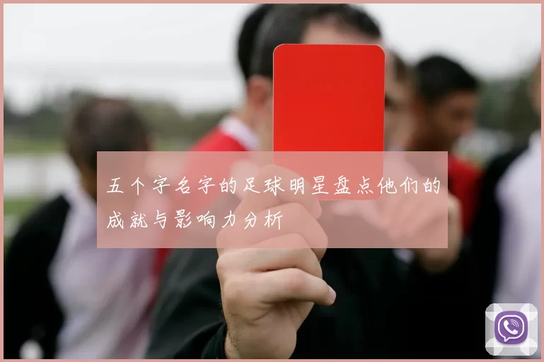 五个字名字的足球明星盘点他们的成就与影响力分析