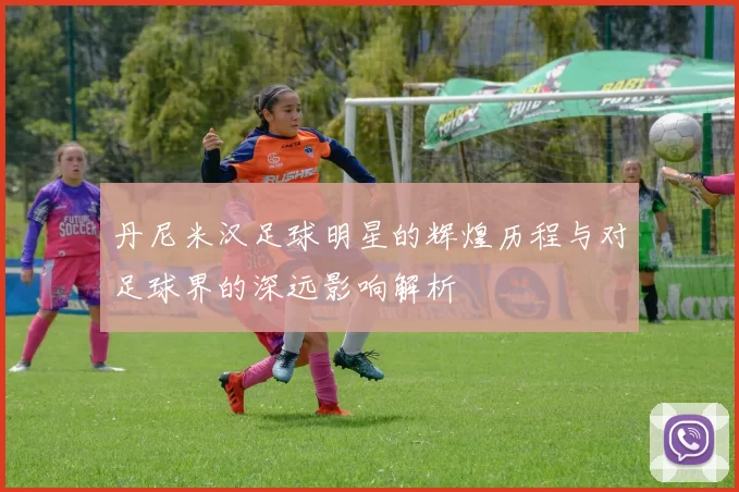 丹尼米汉足球明星的辉煌历程与对足球界的深远影响解析