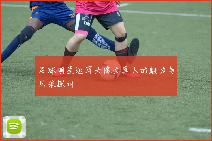 足球明星速写头像女真人的魅力与风采探讨