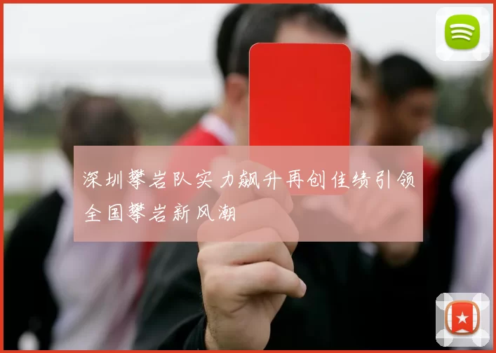 深圳攀岩队实力飙升再创佳绩引领全国攀岩新风潮