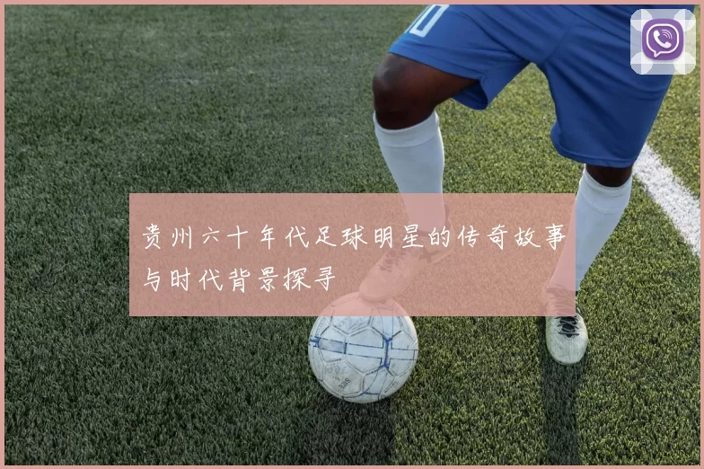 贵州六十年代足球明星的传奇故事与时代背景探寻