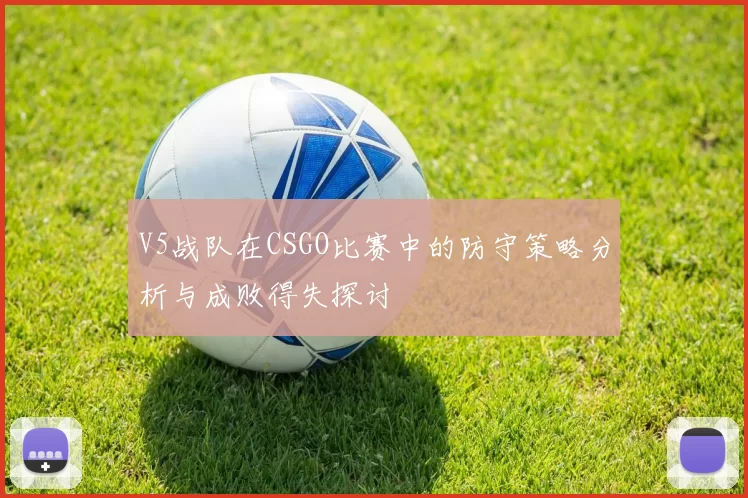 V5战队在CSGO比赛中的防守策略分析与成败得失探讨