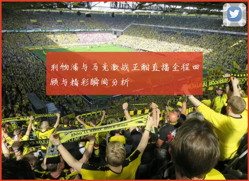 利物浦与马竞激战正酣直播全程回顾与精彩瞬间分析
