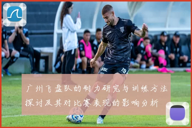 广州飞盘队的耐力研究与训练方法探讨及其对比赛表现的影响分析