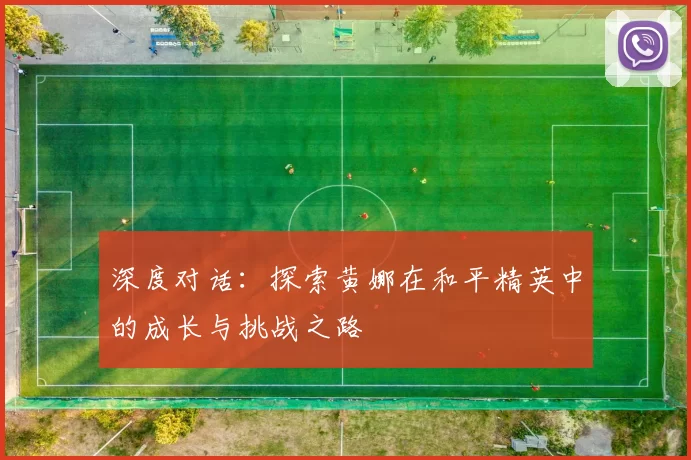 深度对话：探索黄娜在和平精英中的成长与挑战之路